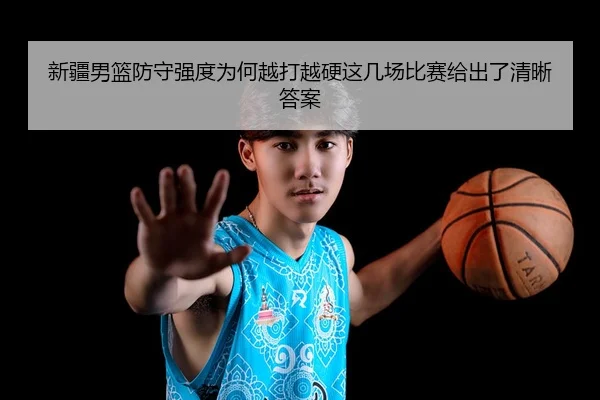 新疆男篮防守强度为何越打越硬这几场比赛给出了清晰答案