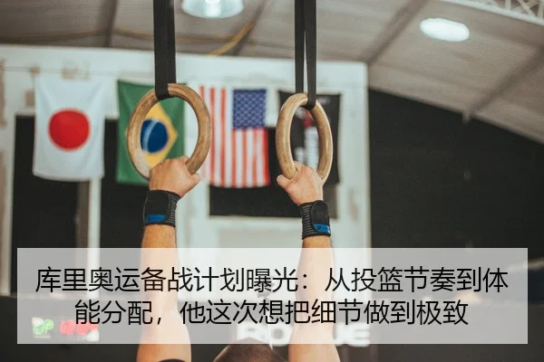 库里奥运备战计划曝光：从投篮节奏到体能分配，他这次想把细节做到极致